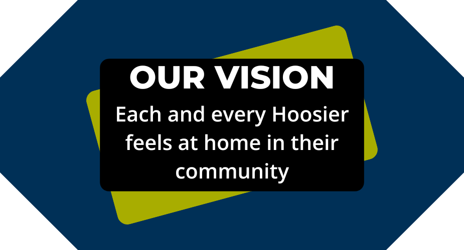 Our Vision: Each and every Hoosier feels at home in their community