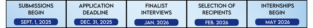 Picture of timeline saying submissions begin September 1, 2025, application deadline is December 31, 2025, finalist interviews are in January 2026, recipients are selected in February 2026 and internships begin May 2026.