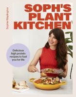 Soph's plant kitchen : delicious high-protein recipes to fuel you for life /